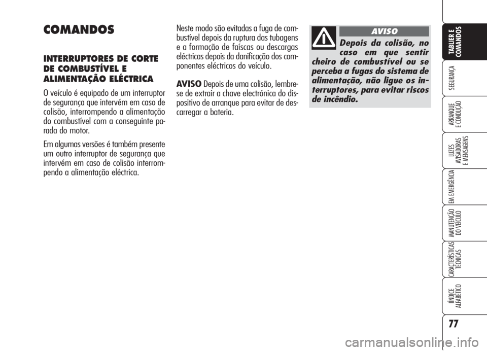 Alfa Romeo Brera/Spider 2008  Manual de Uso e Manutenção (in Portuguese) 77
SEGURANÇA
LUZES
AVISADORAS 
E MENSAGENS
EM EMERGÊNCIA
MANUTENÇÃO
DO VEÍCULO
CARACTERÍSTICAS
TÉCNICAS
IÍNDICE
ALFABÉTICO
TABLIER E
COMANDOS
ARRANQUE
E CONDUÇÃO
COMANDOS
INTERRUPTORES DE C