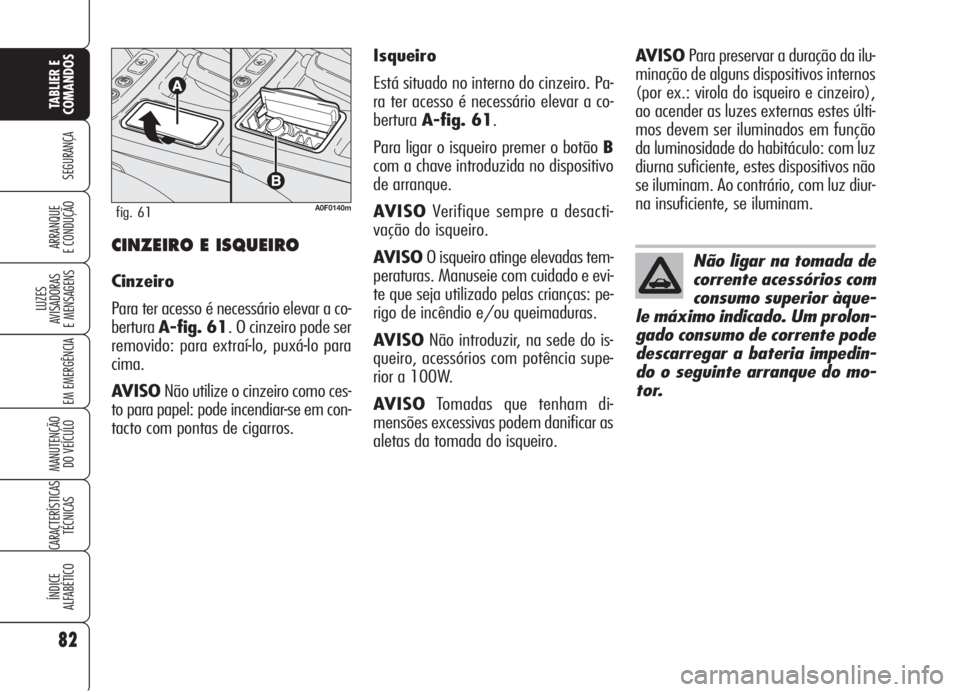 Alfa Romeo Brera/Spider 2008  Manual de Uso e Manutenção (in Portuguese) 82
SEGURANÇA
LUZES
AVISADORAS 
E MENSAGENS
EM EMERGÊNCIA
MANUTENÇÃO
DO VEÍCULO
CARACTERÍSTICAS
TÉCNICAS
ÍNDICE
ALFABÉTICO
TABLIER E 
COMANDOS
ARRANQUE
E CONDUÇÃOCINZEIRO E ISQUEIRO
Cinzeiro