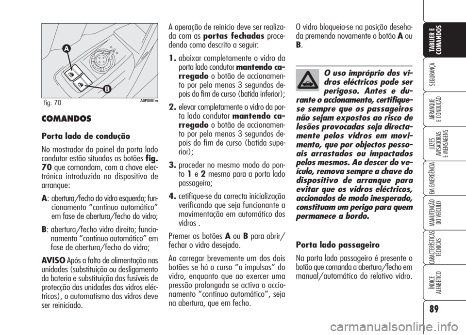 Alfa Romeo Brera/Spider 2008  Manual de Uso e Manutenção (in Portuguese) 89
SEGURANÇA
LUZES
AVISADORAS 
E MENSAGENS
EM EMERGÊNCIA
MANUTENÇÃO
DO VEÍCULO
CARACTERÍSTICAS
TÉCNICAS
ÍNDICE
ALFABÉTICO
TABLIER E
COMANDOS
ARRANQUE
E CONDUÇÃO
A0F0051mfig. 70
COMANDOS
Por