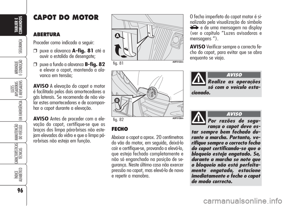 Alfa Romeo Brera/Spider 2008  Manual de Uso e Manutenção (in Portuguese) 96
SEGURANÇA
LUZES
AVISADORAS 
E MENSAGENS
EM EMERGÊNCIA
MANUTENÇÃO
DO VEÍCULO
CARACTERÍSTICAS
TÉCNICAS
ÍNDICE
ALFABÉTICO
TABLIER E 
COMANDOS
ARRANQUE
E CONDUÇÃO
CAPOT DO MOTOR
ABERTURA
Pro