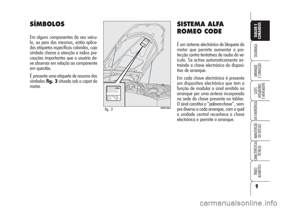 Alfa Romeo Brera/Spider 2009  Manual de Uso e Manutenção (in Portuguese) SISTEMA ALFA
ROMEO CODE
É um sistema electrónico de bloqueio do
motor que permite aumentar a pro-
tecção contra tentativas de roubo do ve-
ículo. Se activa automaticamente ex-
traindo a chave ele