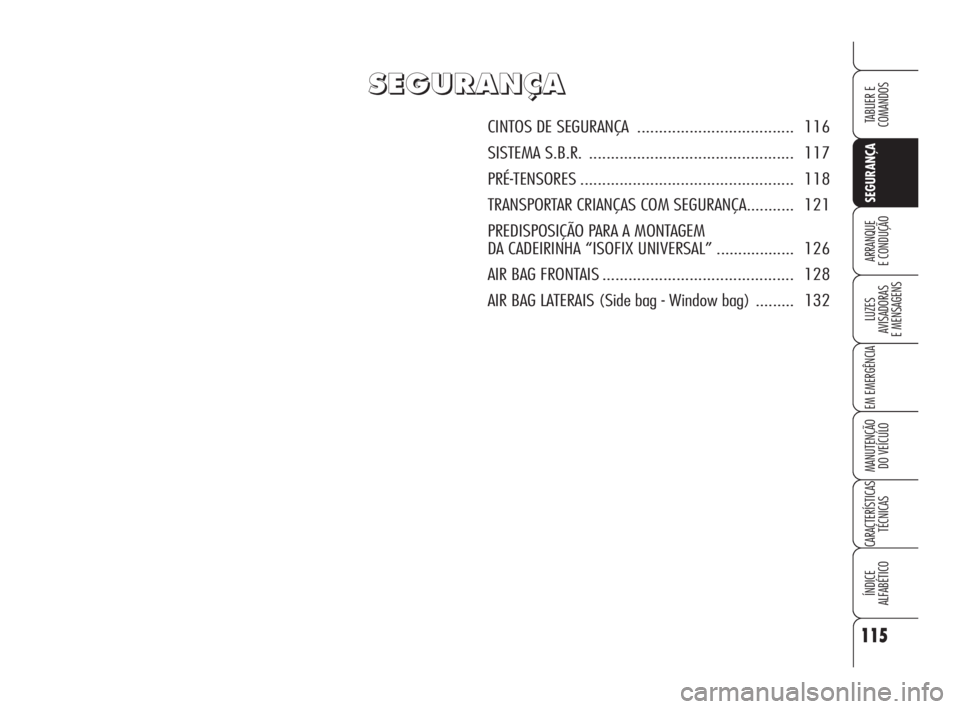 Alfa Romeo Brera/Spider 2009 Manual de Uso e Manutenção (in Portuguese) 115
SEGURANÇA
LUZES
AVISADORAS
E MENSAGENS
EM EMERGÊNCIA
MANUTENÇÃO
DO VEÍCULO
CARACTERÍSTICAS
TÉCNICAS
ÍNDICE
ALFABÉTICO
TABLIER E
COMANDOS
ARRANQUE
E CONDUÇÃO
S S
E E
G G
U U
R R
A A
N Alfa Romeo Brera/Spider 2009 Manual de Uso e Manutenção (in Portuguese) 115
SEGURANÇA
LUZES
AVISADORAS
E MENSAGENS
EM EMERGÊNCIA
MANUTENÇÃO
DO VEÍCULO
CARACTERÍSTICAS
TÉCNICAS
ÍNDICE
ALFABÉTICO
TABLIER E
COMANDOS
ARRANQUE
E CONDUÇÃO
S S
E E
G G
U U
R R
A A
N