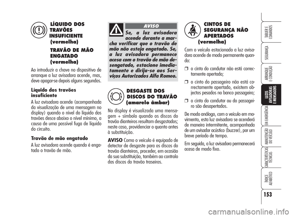 Alfa Romeo Brera/Spider 2009 Manual de Uso e Manutenção (in Portuguese) 153
SEGURANÇA
LUZES
AVISADORAS
E MENSAGENS
EM EMERGÊNCIA
MANUTENÇÃO
DO VEÍCULO
CARACTERÍSTICAS
TÉCNICAS
ÍNDICE
ALFABÉTICO
TABLIER E
COMANDOS
ARRANQUE
E CONDUÇÃO
CINTOS DE
SEGURANÇA NÃO Alfa Romeo Brera/Spider 2009 Manual de Uso e Manutenção (in Portuguese) 153
SEGURANÇA
LUZES
AVISADORAS
E MENSAGENS
EM EMERGÊNCIA
MANUTENÇÃO
DO VEÍCULO
CARACTERÍSTICAS
TÉCNICAS
ÍNDICE
ALFABÉTICO
TABLIER E
COMANDOS
ARRANQUE
E CONDUÇÃO
CINTOS DE
SEGURANÇA NÃO