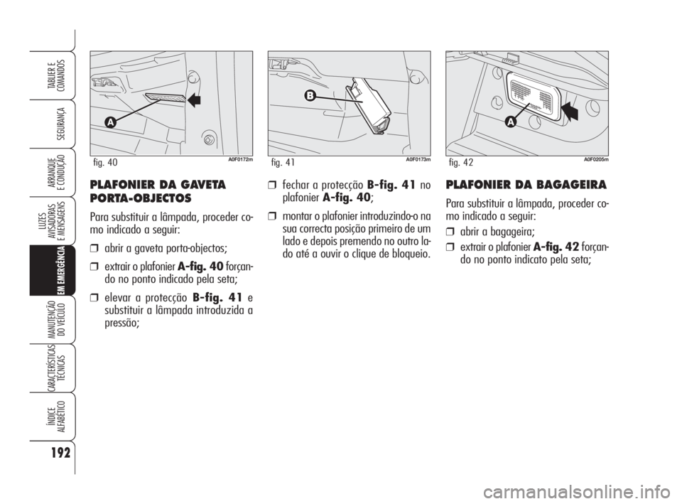 Alfa Romeo Brera/Spider 2009  Manual de Uso e Manutenção (in Portuguese) 192
SEGURANÇA
LUZES
AVISADORAS 
E MENSAGENS
EM EMERGÊNCIA
MANUTENÇÃO
DO VEÍCULO
CARACTERÍSTICAS
TÉCNICAS
ÍNDICE
ALFABÉTICO
TABLIER E
COMANDOS
ARRANQUE
E CONDUÇÃO❒fechar a protecção B-fi