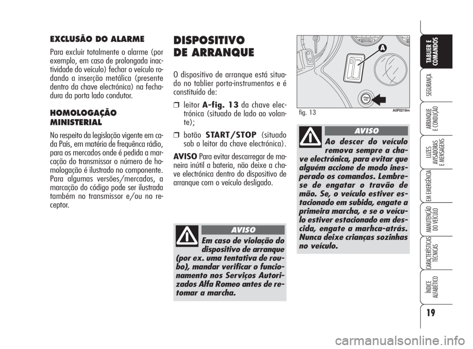Alfa Romeo Brera/Spider 2009  Manual de Uso e Manutenção (in Portuguese) 19
SEGURANÇA
LUZES
AVISADORAS 
E MENSAGENS
EM EMERGÊNCIA
MANUTENÇÃO
DO VEÍCULO
CARACTERÍSTICAS
TÉCNICAS
ÍNDICE
ALFABÉTICO
TABLIER E
COMANDOS
ARRANQUE
E CONDUÇÃO
DISPOSITIVO
DE ARRANQUE
O di