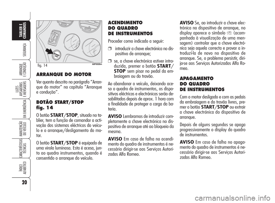 Alfa Romeo Brera/Spider 2010  Manual de Uso e Manutenção (in Portuguese) AVISOSe, ao introduzir a chave elec-
trónica no dispositivo de arranque, no
display aparece o símbolo 
Y(acom-
panhada à visualização de uma men-
sagem) controlar que a chave electró-
nica seja 