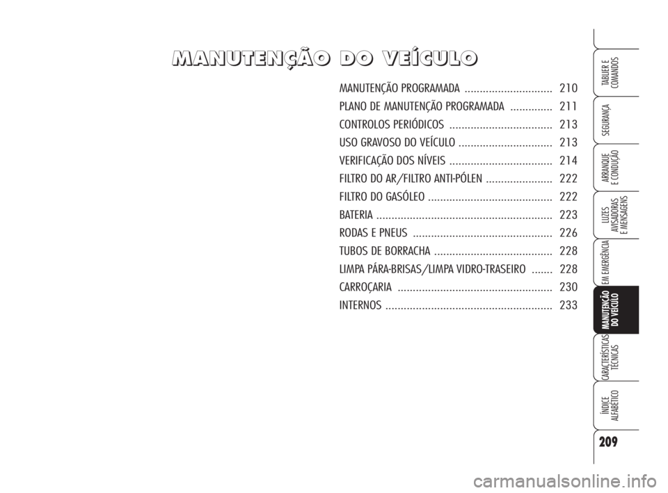Alfa Romeo Brera/Spider 2009 Manual de Uso e Manutenção (in Portuguese) 209
SEGURANÇA
LUZES
AVISADORAS
E MENSAGENS
EM EMERGÊNCIA
MANUTENÇÃO
DO VEÍCULO
CARACTERÍSTICAS
TÉCNICAS
ÍNDICE
ALFABÉTICO
TABLIER E
COMANDOS
ARRANQUE
E CONDUÇÃO
M M
A A
N N
U U
T T
E E
N Alfa Romeo Brera/Spider 2009 Manual de Uso e Manutenção (in Portuguese) 209
SEGURANÇA
LUZES
AVISADORAS
E MENSAGENS
EM EMERGÊNCIA
MANUTENÇÃO
DO VEÍCULO
CARACTERÍSTICAS
TÉCNICAS
ÍNDICE
ALFABÉTICO
TABLIER E
COMANDOS
ARRANQUE
E CONDUÇÃO
M M
A A
N N
U U
T T
E E
N