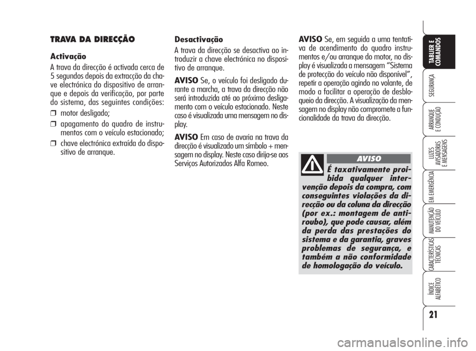 Alfa Romeo Brera/Spider 2010  Manual de Uso e Manutenção (in Portuguese) É taxativamente proi-
bida qualquer inter-
venção depois da compra, com
conseguintes violações da di-
recção ou da coluna da direcção
(por ex.: montagem de anti-
roubo), que pode causar, alé