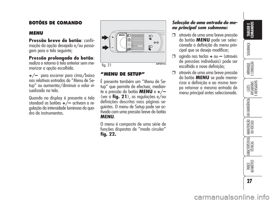 Alfa Romeo Brera/Spider 2010  Manual de Uso e Manutenção (in Portuguese) 27
SEGURANÇA
LUZES
AVISADORAS 
E MENSAGENS
EM EMERGÊNCIA
MANUTENÇÃO
DO VEÍCULO
CARACTERÍSTICAS
TÉCNICAS
ÍNDICE
ALFABÉTICO
TABLIER E
COMANDOS
ARRANQUE
E CONDUÇÃO
A0F0074mfig. 21
“MENU DE S