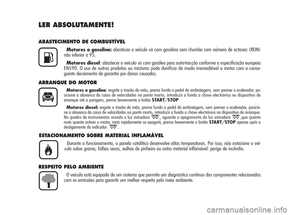 Alfa Romeo Brera/Spider 2009  Manual de Uso e Manutenção (in Portuguese) LER ABSOLUTAMENTE!
ABASTECIMENTO DE COMBUSTÍVEL
Motores a gasolina:abastecer o veículo só com gasolina sem chumbo com número de octanas (RON)
não inferior a 95.
Motores diesel: abastecer o veícu