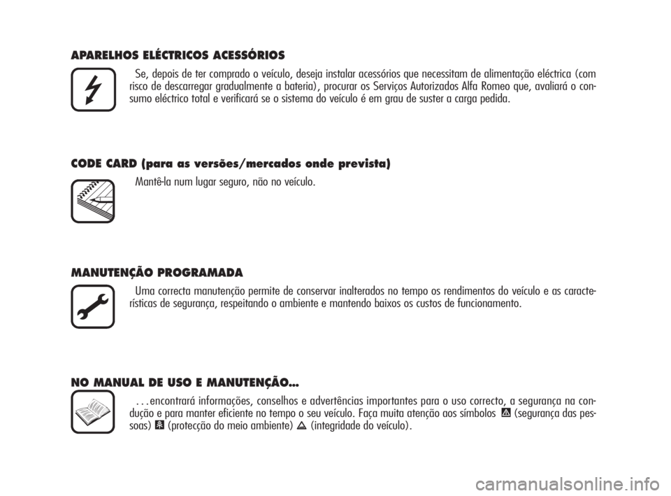 Alfa Romeo Brera/Spider 2009  Manual de Uso e Manutenção (in Portuguese) APARELHOS ELÉCTRICOS ACESSÓRIOS
Se, depois de ter comprado o veículo, deseja instalar acessórios que necessitam de alimentação eléctrica (com
risco de descarregar gradualmente a bateria), procu