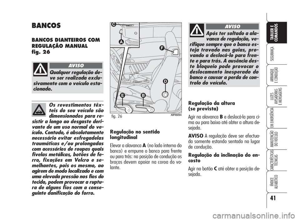 Alfa Romeo Brera/Spider 2010  Manual de Uso e Manutenção (in Portuguese) Os revestimentos têx-
teis do seu veículo são
dimensionados para re-
sistir a longo ao desgaste deri-
vante de um uso normal do ve-
ículo. Contudo, é absolutamente
necessário evitar esfregadelas