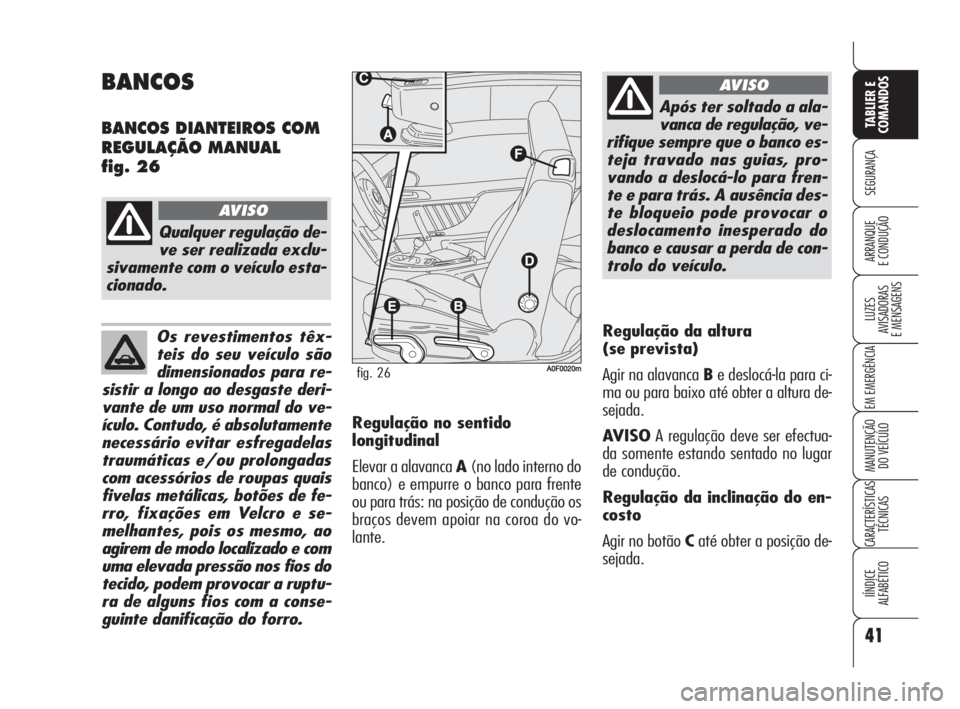 Alfa Romeo Brera/Spider 2009  Manual de Uso e Manutenção (in Portuguese) Os revestimentos têx-
teis do seu veículo são
dimensionados para re-
sistir a longo ao desgaste deri-
vante de um uso normal do ve-
ículo. Contudo, é absolutamente
necessário evitar esfregadelas
