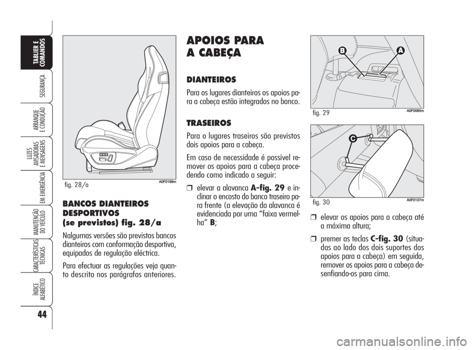 Alfa Romeo Brera/Spider 2010  Manual de Uso e Manutenção (in Portuguese) 44
SEGURANÇA
LUZES
AVISADORAS 
E MENSAGENS
EM EMERGÊNCIA
MANUTENÇÃO
DO VEÍCULO
CARACTERÍSTICAS
TÉCNICAS
ÍNDICE
ALFABÉTICO
TABLIER E
COMANDOS
ARRANQUE
E CONDUÇÃO
APOIOS PARA 
A CABEÇA
DIANT