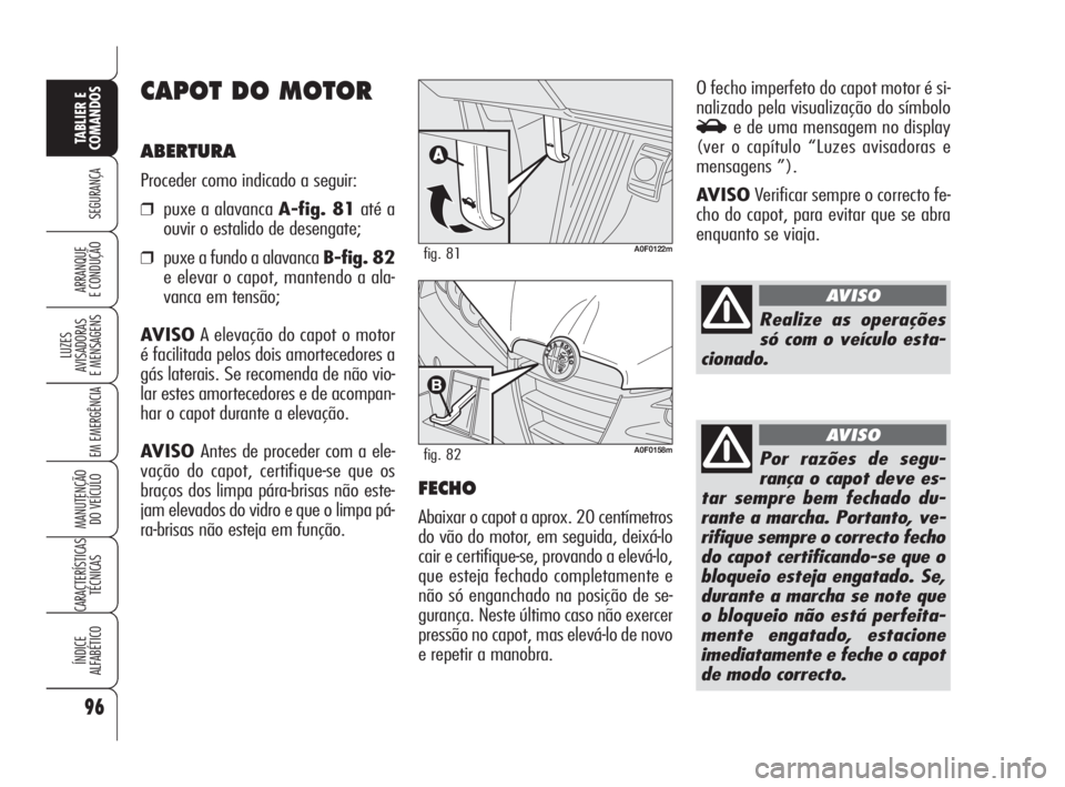 Alfa Romeo Brera/Spider 2009 Manual de Uso e Manutenção (in Portuguese) 96
SEGURANÇA
LUZES
AVISADORAS
E MENSAGENS
EM EMERGÊNCIA
MANUTENÇÃO
DO VEÍCULO
CARACTERÍSTICAS
TÉCNICAS
ÍNDICE
ALFABÉTICO
TABLIER E
COMANDOS
ARRANQUE
E CONDUÇÃO
CAPOT DO MOTOR
ABERTURA
Pro Alfa Romeo Brera/Spider 2009 Manual de Uso e Manutenção (in Portuguese) 96
SEGURANÇA
LUZES
AVISADORAS
E MENSAGENS
EM EMERGÊNCIA
MANUTENÇÃO
DO VEÍCULO
CARACTERÍSTICAS
TÉCNICAS
ÍNDICE
ALFABÉTICO
TABLIER E
COMANDOS
ARRANQUE
E CONDUÇÃO
CAPOT DO MOTOR
ABERTURA
Pro