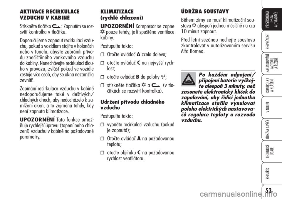 Alfa Romeo Brera/Spider 2010  Návod k použití a údržbě (in Czech) 53
BEZPEČNOST
KONTROLKY 
A HLÁŠENÍ 
ÚDRŽBA A PÉČE
TECHNICKÉ 
ÚDAJE
REJSTŘÍK
PŘÍSTROJOVÁ
DESKA 
A OVLADAČE
NASTARTOVÁNÍ
MOTORU 
A ŘÍZENÍ
V NOUZI
KLIMATIZACE 
(rychlé chlazení)
UP