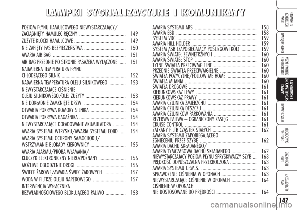 Alfa Romeo Brera/Spider 2009 Instrukcja obsługi (in Polish) 147
BEZPIECZEŃSTWO
LAMPKI
SYGNALIZACYJNE
I KOMUNIKATY
W RAZIE AWARII
OBSŁUGA
SAMOCHODU
DANE
TECHNICZNE
SPIS
ALFABETYCZNY
DESKA
ROZDZIELCZA
I STEROWANIE
URUCHOMIENIE
SILNIKA I JAZDA
L L
A A
M Alfa Romeo Brera/Spider 2009 Instrukcja obsługi (in Polish) 147
BEZPIECZEŃSTWO
LAMPKI
SYGNALIZACYJNE
I KOMUNIKATY
W RAZIE AWARII
OBSŁUGA
SAMOCHODU
DANE
TECHNICZNE
SPIS
ALFABETYCZNY
DESKA
ROZDZIELCZA
I STEROWANIE
URUCHOMIENIE
SILNIKA I JAZDA
L L
A A
M