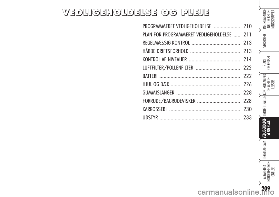 Alfa Romeo Brera/Spider 2010  Brugs- og vedligeholdelsesvejledning (in Danish) 209
SIKKERHED
KONTROLLAMPER
OG MEDDE-
LELSER
I NØDSTILFÆLDE
VEDLIGEHOLDEL-
SE OG PLEJE
TEKNISKE DATA
ALFABETISK
INDHOLDSFORTE-
GNELSE
INSTRUMENTPA-
NEL OG BETJE-
NINGSKNAPPER
START 
OG KØRSEL
V V
E