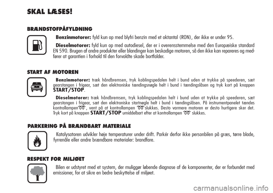 Alfa Romeo Brera/Spider 2009  Brugs- og vedligeholdelsesvejledning (in Danish) SKAL LÆSES!
BRÆNDSTOFPÅFYLDNING
Benzinmotorer:fyld kun op med blyfri benzin med et oktantal (RON), der ikke er under 95.
Dieselmotorer:fyld kun op med autodiesel, der er i overensstemmelse med den 