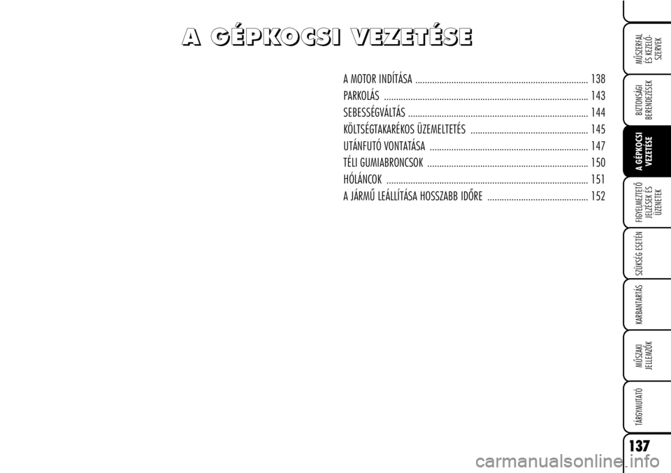 Alfa Romeo Brera/Spider 2008  Kezelési és karbantartási útmutató (in Hungarian) 137
MÛSZERFAL
ÉS KEZELÕ-
SZERVEK
FIGYELMEZTETÕ
JELZÉSEK ÉS
ÜZENETEK
SZÜKSÉG ESETÉN
KARBANTARTÁS
MÛSZAKI
JELLEMZÕK
TÁRGYMUTATÓ
BIZTONSÁGI
BERENDEZÉSEK A GÉPKOCSI
VEZETÉSE
A MOTOR IND
