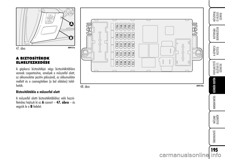 Alfa Romeo Brera/Spider 2008  Kezelési és karbantartási útmutató (in Hungarian) 195
MÛSZERFAL
ÉS KEZELÕ-
SZERVEK
A GÉPKOCSI
VEZETÉSE
FIGYELMEZTETÕ
JELZÉSEK ÉS
ÜZENETEK
SZÜKSÉG ESETÉN
KARBANTARTÁS
MÛSZAKI
JELLEMZÕK
TÁRGYMUTATÓ
BIZTONSÁGI
BERENDEZÉSEK
A BIZTOSÍT