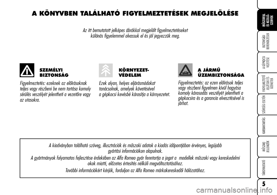 Alfa Romeo Brera/Spider 2009  Kezelési és karbantartási útmutató (in Hungarian) 5
MÛSZERFAL
ÉS KEZELÕ-
SZERVEK
A GÉPKOCSI
VEZETÉSE
FIGYELMEZTETÕ
JELZÉSEK ÉS
ÜZENETEK
SZÜKSÉG ESETÉN
KARBANTARTÁS
MÛSZAKI
JELLEMZÕK
TÁRGYMUTATÓ
BIZTONSÁGI
BERENDEZÉSEK
A KÖNYVBEN T