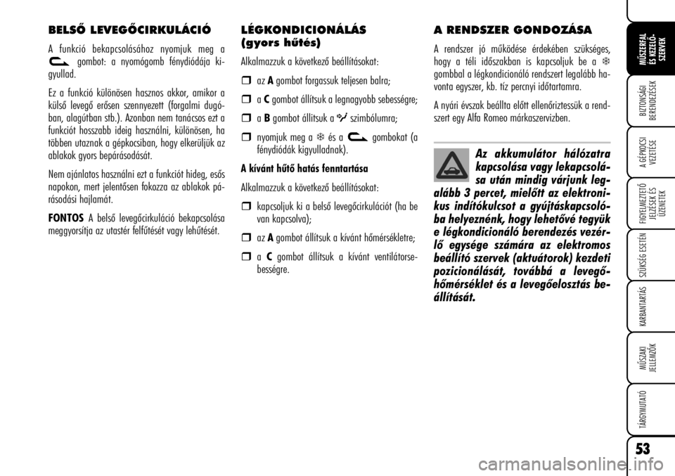 Alfa Romeo Brera/Spider 2008  Kezelési és karbantartási útmutató (in Hungarian) 53
MÛSZERFAL
ÉS KEZELÕ-
SZERVEK
A GÉPKOCSI
VEZETÉSE
FIGYELMEZTETÕ
JELZÉSEK ÉS
ÜZENETEK
SZÜKSÉG ESETÉN
KARBANTARTÁS
MÛSZAKI
JELLEMZÕK
TÁRGYMUTATÓ
BIZTONSÁGI
BERENDEZÉSEK
BELSÕ LEVEG