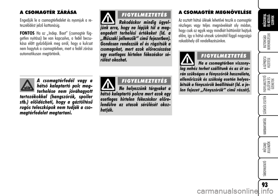 Alfa Romeo Brera/Spider 2008  Kezelési és karbantartási útmutató (in Hungarian) 93
MÛSZERFAL
ÉS KEZELÕ-
SZERVEK
A GÉPKOCSI
VEZETÉSE
FIGYELMEZTETÕ
JELZÉSEK ÉS
ÜZENETEK
SZÜKSÉG ESETÉN
KARBANTARTÁS
MÛSZAKI
JELLEMZÕK
TÁRGYMUTATÓ
BIZTONSÁGI
BERENDEZÉSEK
A CSOMAGTÉR