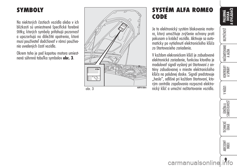 Alfa Romeo Brera/Spider 2010  Návod na použitie a údržbu (in Slovak) SYSTÉM ALFA ROMEO
CODE
Je to elektronický systém blokovania moto-
ra, ktorý umožňuje zvýšenie ochrany proti
pokusom o krádež vozidla. Aktivuje sa auto-
maticky po vytiahnutí elektronického