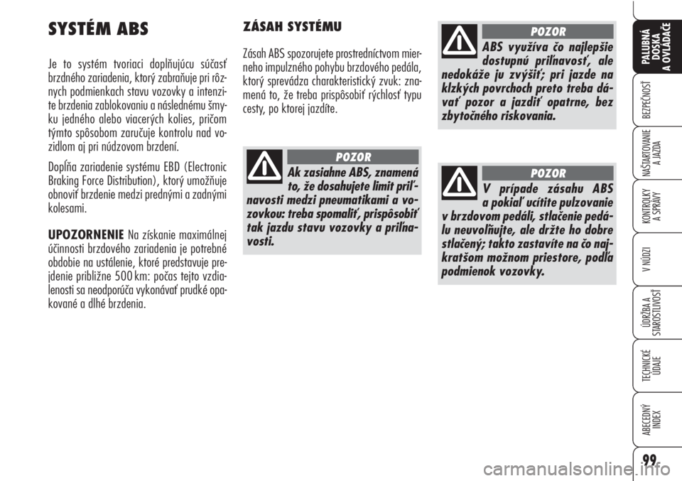 Alfa Romeo Brera/Spider 2010  Návod na použitie a údržbu (in Slovak) 99
BEZPEČNOSŤ
KONTROLKY 
A SPRÁVY
ÚDRŽBA A 
STAROSTLIVOSŤ
TECHNICKÉ
ÚDAJE
ABECEDNÝ
INDEX
PALUBNÁ
DOSKA 
A OVLÁDAČE
NAŠTARTOVANIE
A JAZDA
V NÚDZI
SYSTÉM ABS
Je to systém tvoriaci doplň