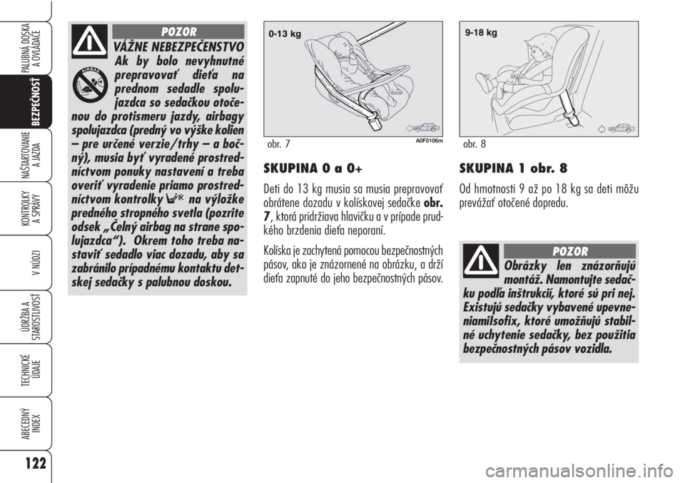 Alfa Romeo Brera/Spider 2010  Návod na použitie a údržbu (in Slovak) 122
BEZPEČNOSŤ
KONTROLKY 
A SPRÁVY
V NÚDZI
ÚDRŽBA A 
STAROSTLIVOSŤ
TECHNICKÉ
ÚDAJE
ABECEDNÝ
INDEX
PALUBNÁ DOSKA 
A OVLÁDAČE
NAŠTARTOVANIE
A JAZDASKUPINA 0 a 0+
Deti do 13 kg musia sa mus
