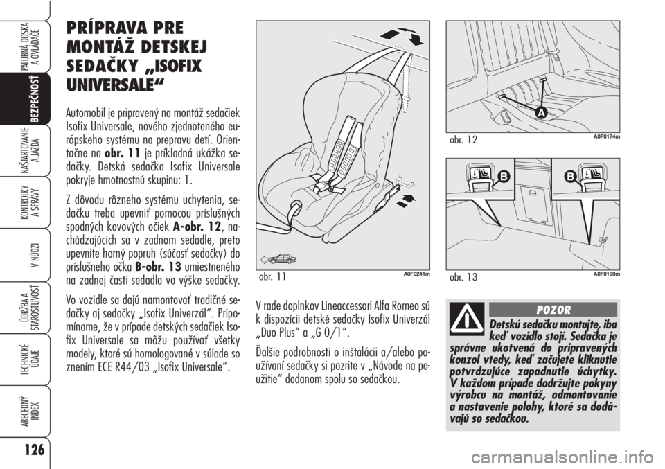 Alfa Romeo Brera/Spider 2010  Návod na použitie a údržbu (in Slovak) 126
BEZPEČNOSŤ
KONTROLKY 
A SPRÁVY
V NÚDZI
ÚDRŽBA A 
STAROSTLIVOSŤ
TECHNICKÉ
ÚDAJE
ABECEDNÝ
INDEX
PALUBNÁ DOSKA 
A OVLÁDAČE
NAŠTARTOVANIE
A JAZDA
Detskú sedačku montujte, iba
keď vozi