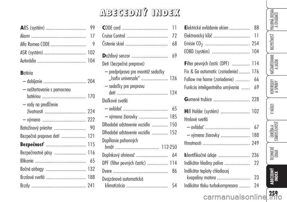Alfa Romeo Brera/Spider 2010  Návod na použitie a údržbu (in Slovak) 259
BEZPEČNOSŤ
KONTROLKY
A SPRÁVY
ÚDRŽBA A 
STAROSTLIVOSŤ
TECHNICKÉ
ÚDAJE
ABECEDNÝ
INDEX
PALUBNÁ DOSKA 
A OVLÁDAČE
NAŠTARTOVANIE
A JAZDA
V NÚDZI
CODE card ...............................