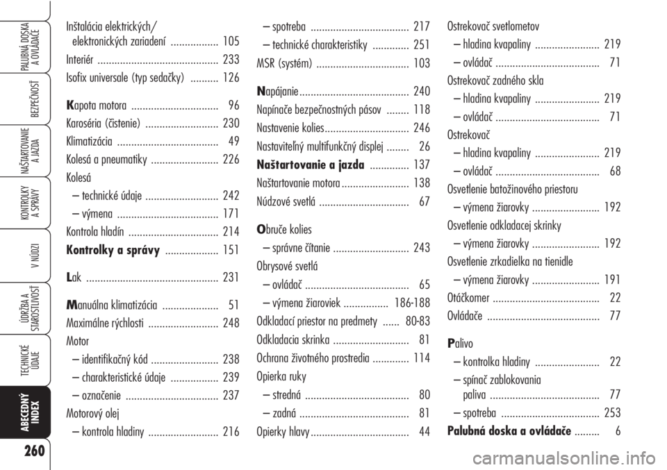 Alfa Romeo Brera/Spider 2010  Návod na použitie a údržbu (in Slovak) 260
BEZPEČNOSŤ
KONTROLKY 
A SPRÁVY
V NÚDZI
ÚDRŽBA A 
STAROSTLIVOSŤ
TECHNICKÉ
ÚDAJE
ABECEDNÝ
INDEX
PALUBNÁ DOSKA 
A OVLÁDAČE
NAŠTARTOVANIE
A JAZDA
– spotreba ...........................