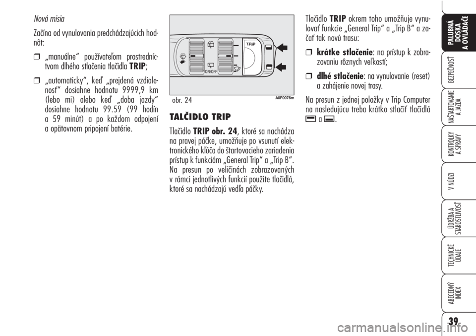 Alfa Romeo Brera/Spider 2010  Návod na použitie a údržbu (in Slovak) 39
BEZPEČNOSŤ
KONTROLKY 
A SPRÁVY
ÚDRŽBA A 
STAROSTLIVOSŤ
TECHNICKÉ
ÚDAJE
ABECEDNÝ
INDEX
PALUBNÁ
DOSKA 
A OVLÁDAČE
NAŠTARTOVANIE
A JAZDA
V NÚDZI
TALČIDLO TRIP 
Tlačidlo TRIP obr. 24, k