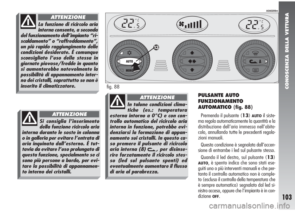 Alfa Romeo 147 2005  Libretto Uso Manutenzione (in Italian) CONOSCENZA DELLA VETTURA
103
PULSANTE AUTO
FUNZIONAMENTO
AUTOMATICO 
(fig. 88)
Premendo il pulsante (13)
AUTOil siste-
ma regola automaticamente la quantità e la
distribuzione dell’aria immessa nel