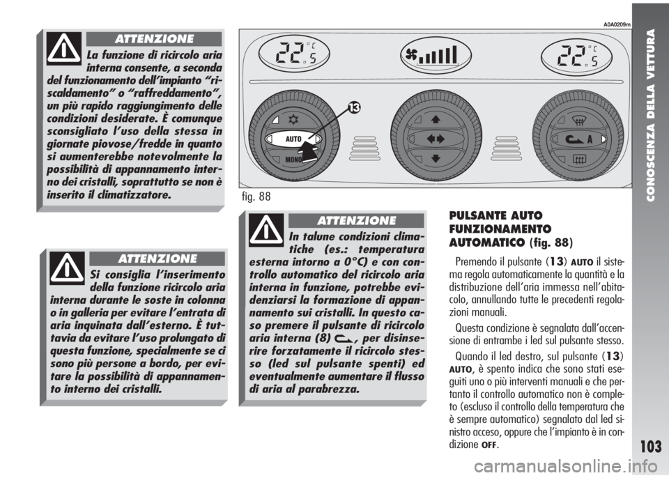 Alfa Romeo 147 2006 Libretto Uso Manutenzione (in Italian) CONOSCENZA DELLA VETTURA
103
PULSANTE AUTO
FUNZIONAMENTO
AUTOMATICO
(fig. 88)
Premendo il pulsante (13)
AUTOil siste-
ma regola automaticamente la quantità e la
distribuzione dell’aria immessa nel Alfa Romeo 147 2006 Libretto Uso Manutenzione (in Italian) CONOSCENZA DELLA VETTURA
103
PULSANTE AUTO
FUNZIONAMENTO
AUTOMATICO
(fig. 88)
Premendo il pulsante (13)
AUTOil siste-
ma regola automaticamente la quantità e la
distribuzione dell’aria immessa nel