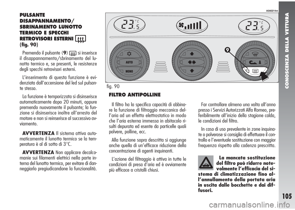 Alfa Romeo 147 2006 Libretto Uso Manutenzione (in Italian) CONOSCENZA DELLA VETTURA
105
PULSANTE
DISAPPANNAMENTO/
SBRINAMENTO LUNOTTO
TERMICO E SPECCHI
RETROVISORI ESTERNI
((fig. 90)
Premendo il pulsante (9)
(si inserisce
il disappannamento/sbrinamento del l Alfa Romeo 147 2006 Libretto Uso Manutenzione (in Italian) CONOSCENZA DELLA VETTURA
105
PULSANTE
DISAPPANNAMENTO/
SBRINAMENTO LUNOTTO
TERMICO E SPECCHI
RETROVISORI ESTERNI
((fig. 90)
Premendo il pulsante (9)
(si inserisce
il disappannamento/sbrinamento del l
