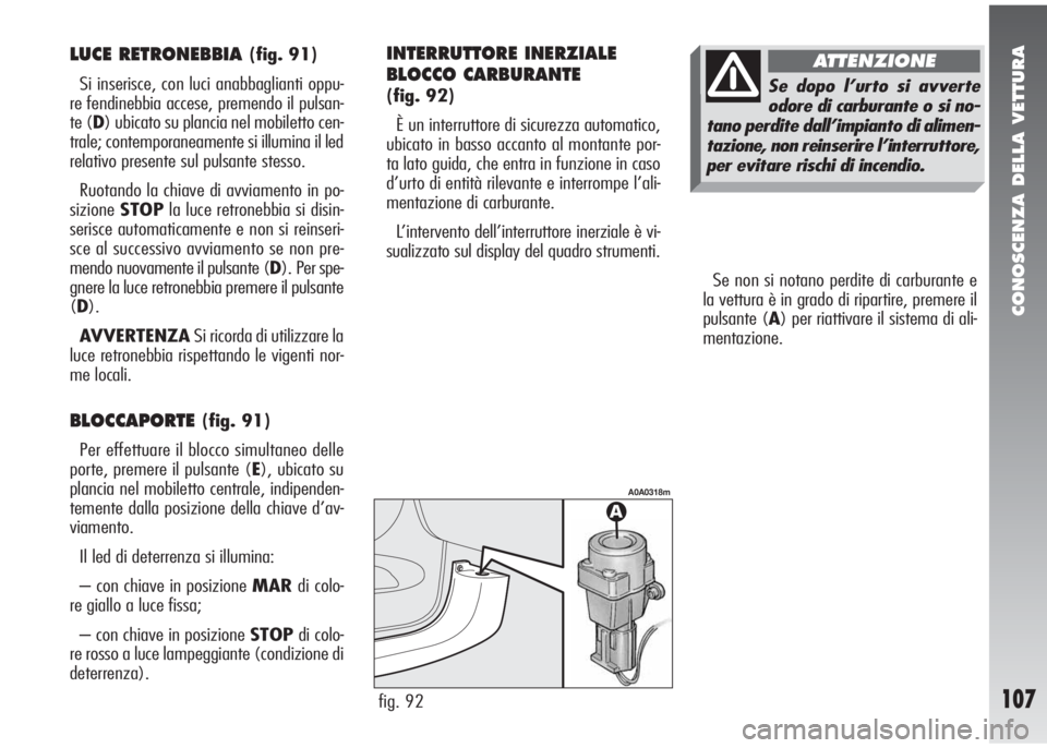 Alfa Romeo 147 2006 Libretto Uso Manutenzione (in Italian) CONOSCENZA DELLA VETTURA
107
Se non si notano perdite di carburante e
la vettura è in grado di ripartire, premere il
pulsante (A) per riattivare il sistema di ali-
mentazione.
fig. 92
A0A0318m
LUCE R Alfa Romeo 147 2006 Libretto Uso Manutenzione (in Italian) CONOSCENZA DELLA VETTURA
107
Se non si notano perdite di carburante e
la vettura è in grado di ripartire, premere il
pulsante (A) per riattivare il sistema di ali-
mentazione.
fig. 92
A0A0318m
LUCE R