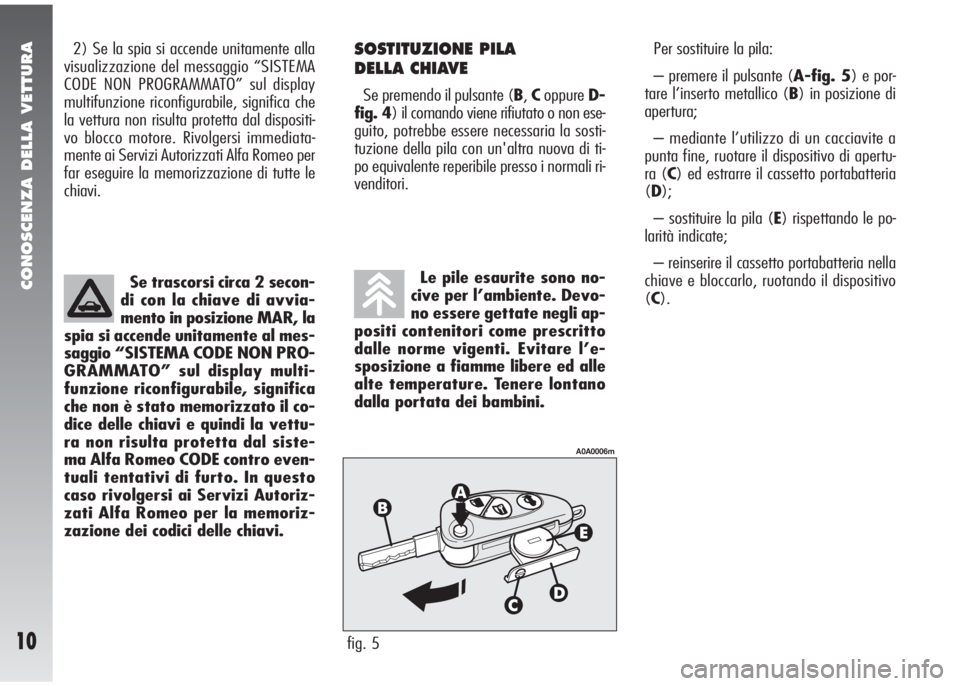 Alfa Romeo 147 2006 Libretto Uso Manutenzione (in Italian) CONOSCENZA DELLA VETTURA
10
2) Se la spia si accende unitamente alla
visualizzazione del messaggio “SISTEMA
CODE NON PROGRAMMATO” sul display
multifunzione riconfigurabile, significa che
la vettur Alfa Romeo 147 2006 Libretto Uso Manutenzione (in Italian) CONOSCENZA DELLA VETTURA
10
2) Se la spia si accende unitamente alla
visualizzazione del messaggio “SISTEMA
CODE NON PROGRAMMATO” sul display
multifunzione riconfigurabile, significa che
la vettur