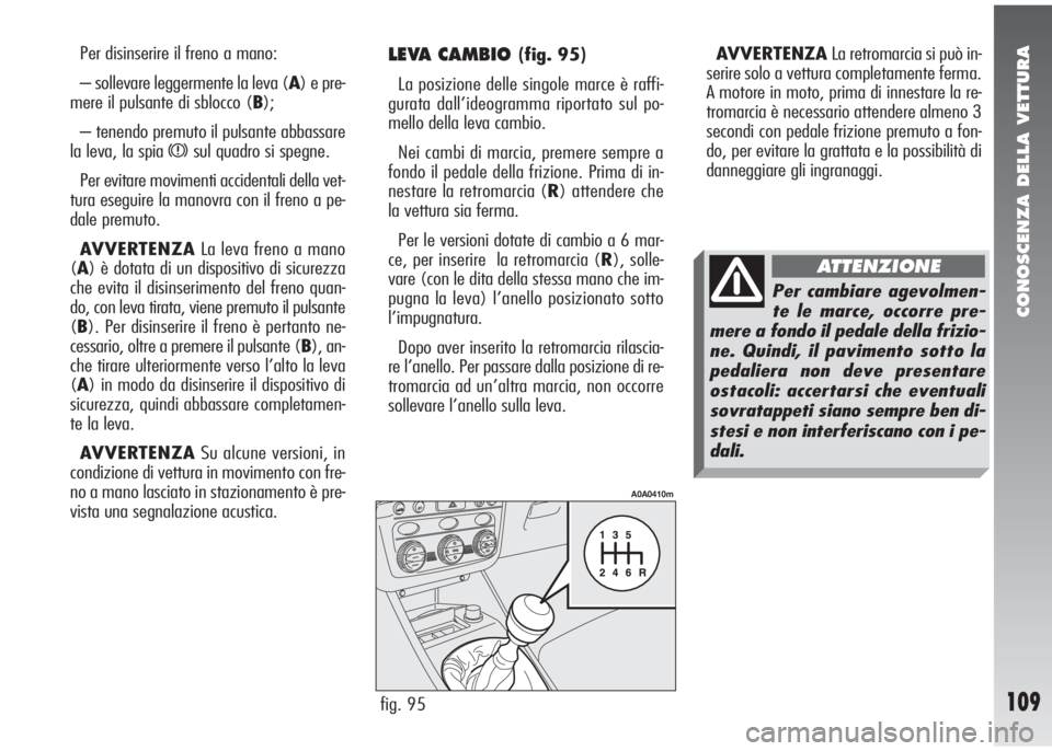 Alfa Romeo 147 2006  Libretto Uso Manutenzione (in Italian) CONOSCENZA DELLA VETTURA
109
Per disinserire il freno a mano:
– sollevare leggermente la leva (A) e pre-
mere il pulsante di sblocco (B);
– tenendo premuto il pulsante abbassare
la leva, la spia 
