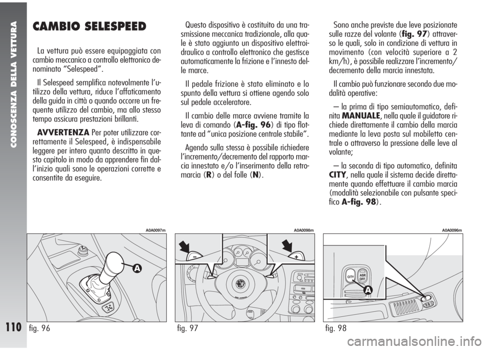 Alfa Romeo 147 2005  Libretto Uso Manutenzione (in Italian) CONOSCENZA DELLA VETTURA
110
CAMBIO SELESPEED 
La vettura può essere equipaggiata con
cambio meccanico a controllo elettronico de-
nominato “Selespeed”.
Il Selespeed semplifica notevolmente l’u