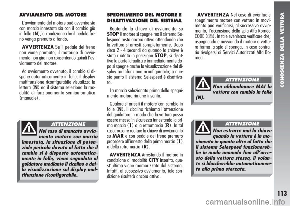 Alfa Romeo 147 2006  Libretto Uso Manutenzione (in Italian) CONOSCENZA DELLA VETTURA
113
AVVIAMENTO DEL MOTORE
L’avviamento del motore può avvenire sia
con marcia innestata sia con il cambio già
in folle (N), a condizione che il pedale fre-
no venga premut