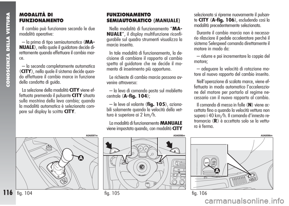 Alfa Romeo 147 2006  Libretto Uso Manutenzione (in Italian) CONOSCENZA DELLA VETTURA
116fig. 105
A0A0098m
fig. 104
A0A0097m
fig. 106
A0A0096m
MODALITÀ DI
FUNZIONAMENTO
Il cambio può funzionare secondo le due
modalità operative:
– la prima di tipo semiauto