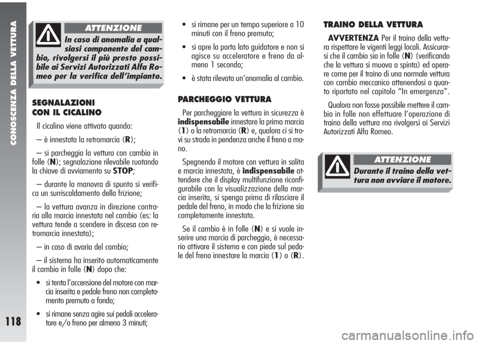 Alfa Romeo 147 2006  Libretto Uso Manutenzione (in Italian) CONOSCENZA DELLA VETTURA
118
SEGNALAZIONI
CON IL CICALINO
Il cicalino viene attivato quando:
– è innestata la retromarcia (R);
– si parcheggia la vettura con cambio in
folle (N); segnalazione ril