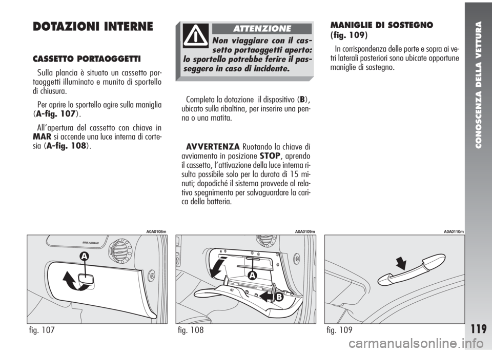 Alfa Romeo 147 2006 Libretto Uso Manutenzione (in Italian) CONOSCENZA DELLA VETTURA
119
DOTAZIONI INTERNE
CASSETTO PORTAOGGETTI
Sulla plancia è situato un cassetto por-
taoggetti illuminato e munito di sportello
di chiusura.
Per aprire lo sportello agire s Alfa Romeo 147 2006 Libretto Uso Manutenzione (in Italian) CONOSCENZA DELLA VETTURA
119
DOTAZIONI INTERNE
CASSETTO PORTAOGGETTI
Sulla plancia è situato un cassetto por-
taoggetti illuminato e munito di sportello
di chiusura.
Per aprire lo sportello agire s