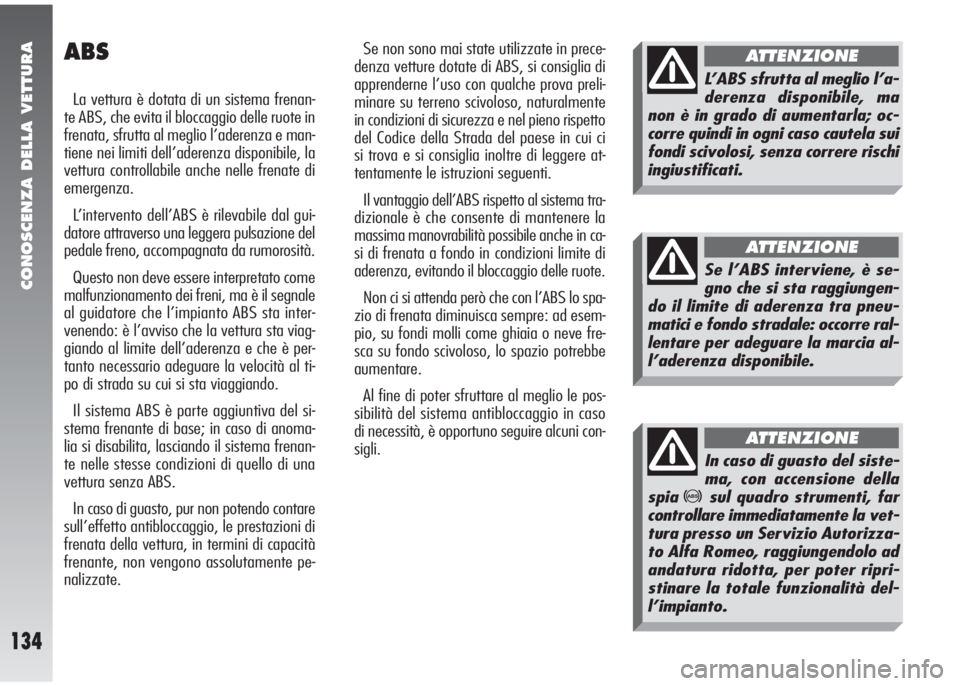 Alfa Romeo 147 2005  Libretto Uso Manutenzione (in Italian) CONOSCENZA DELLA VETTURA
134
ABS
La vettura è dotata di un sistema frenan-
te ABS, che evita il bloccaggio delle ruote in
frenata, sfrutta al meglio l’aderenza e man-
tiene nei limiti dell’aderen