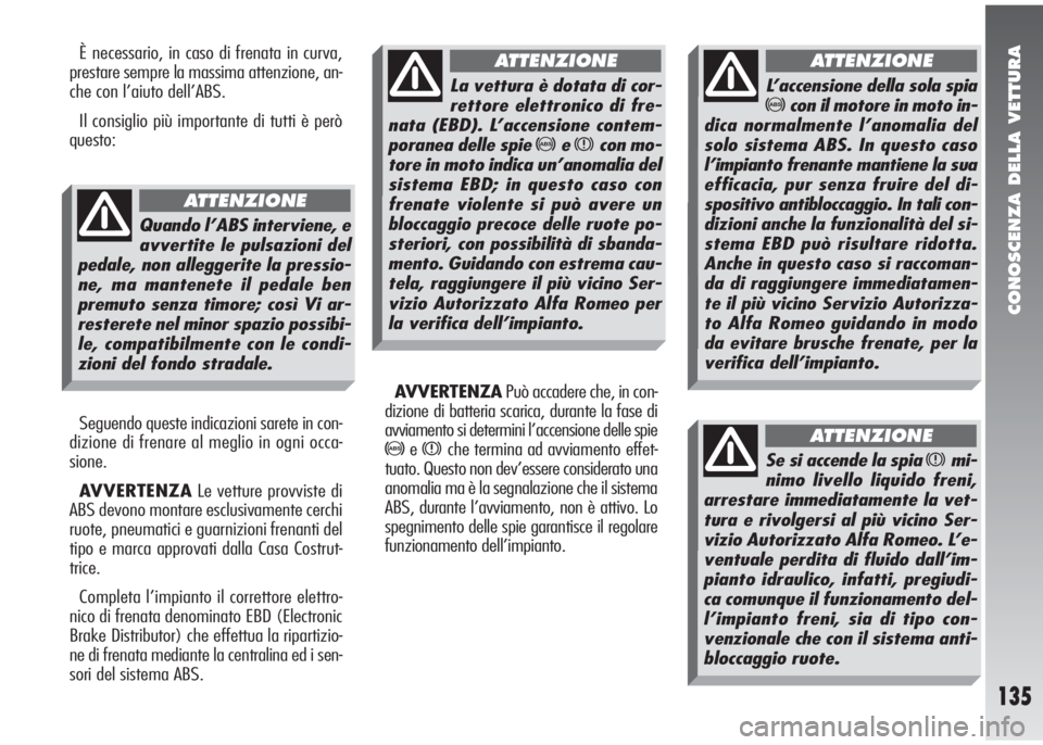 Alfa Romeo 147 2006  Libretto Uso Manutenzione (in Italian) CONOSCENZA DELLA VETTURA
135
È necessario, in caso di frenata in curva,
prestare sempre la massima attenzione, an-
che con l’aiuto dell’ABS.
Il consiglio più importante di tutti è però
questo: