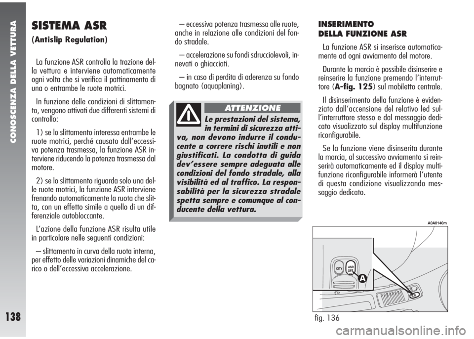 Alfa Romeo 147 2006 Libretto Uso Manutenzione (in Italian) CONOSCENZA DELLA VETTURA
138
INSERIMENTO
DELLA FUNZIONE ASR
La funzione ASR si inserisce automatica-
mente ad ogni avviamento del motore.
Durante la marcia è possibile disinserire e
reinserire la fun Alfa Romeo 147 2006 Libretto Uso Manutenzione (in Italian) CONOSCENZA DELLA VETTURA
138
INSERIMENTO
DELLA FUNZIONE ASR
La funzione ASR si inserisce automatica-
mente ad ogni avviamento del motore.
Durante la marcia è possibile disinserire e
reinserire la fun