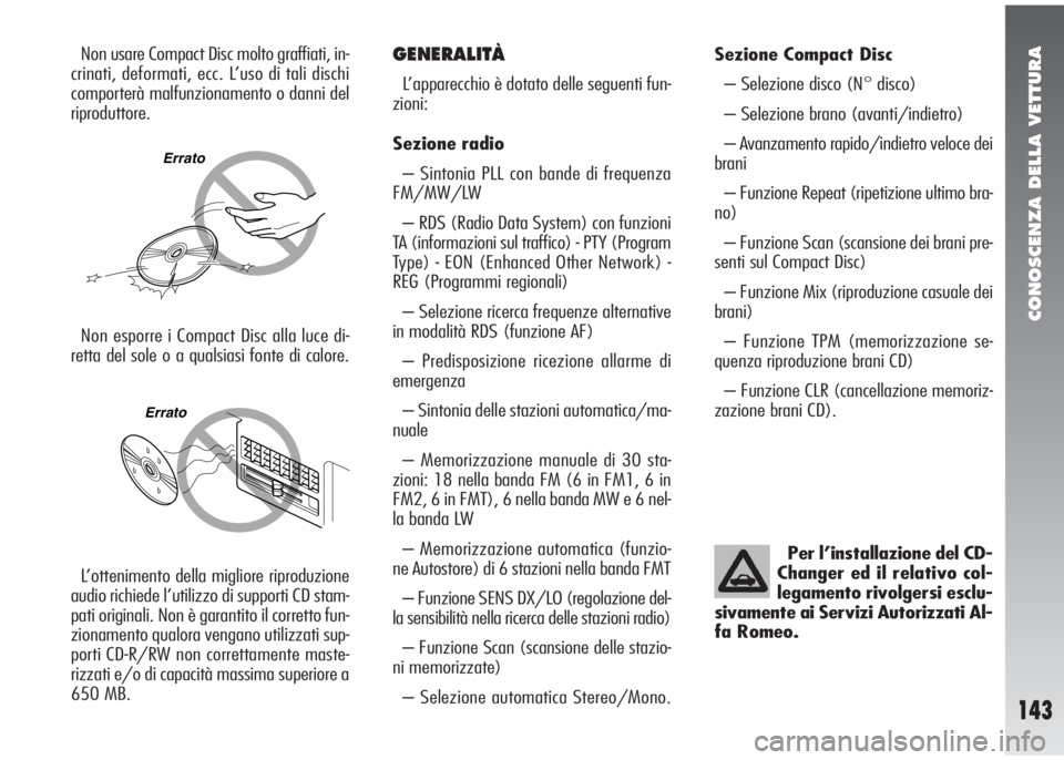 Alfa Romeo 147 2006  Libretto Uso Manutenzione (in Italian) CONOSCENZA DELLA VETTURA
143
Non usare Compact Disc molto graffiati, in-
crinati, deformati, ecc. L’uso di tali dischi
comporterà malfunzionamento o danni del
riproduttore.GENERALITÀ
L’apparecch